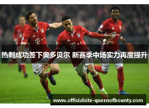热刺成功签下奥多贝尔 新赛季中场实力再度提升