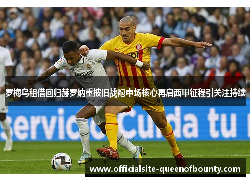 罗梅乌租借回归赫罗纳重披旧战袍中场核心再启西甲征程引关注持续