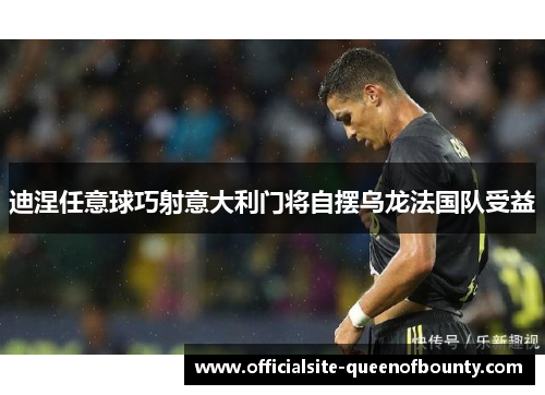 迪涅任意球巧射意大利门将自摆乌龙法国队受益