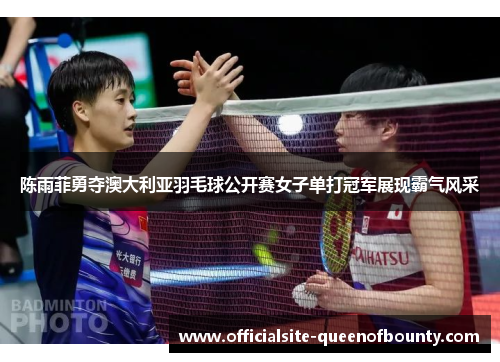 陈雨菲勇夺澳大利亚羽毛球公开赛女子单打冠军展现霸气风采