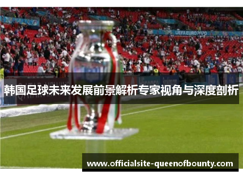 韩国足球未来发展前景解析专家视角与深度剖析