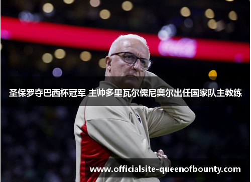 圣保罗夺巴西杯冠军 主帅多里瓦尔儒尼奥尔出任国家队主教练
