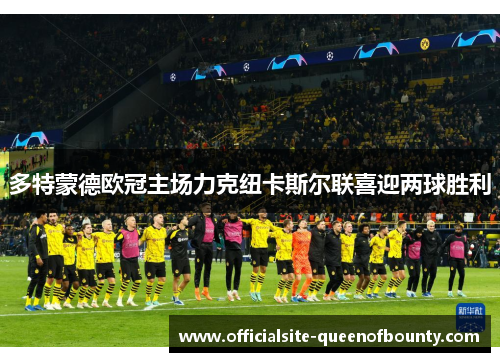 多特蒙德欧冠主场力克纽卡斯尔联喜迎两球胜利