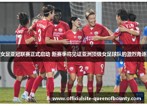 女足亚冠联赛正式启动 新赛季将见证亚洲顶级女足球队的激烈角逐