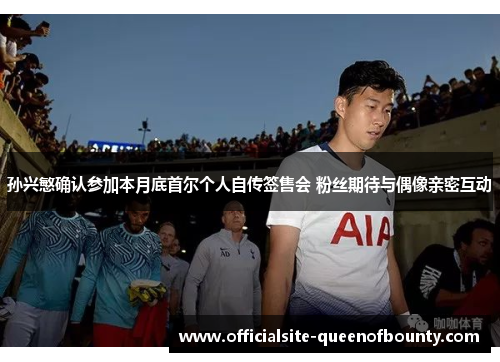 孙兴慜确认参加本月底首尔个人自传签售会 粉丝期待与偶像亲密互动 孙兴慜确认参加本月底首尔个人自传签售会 粉丝期待与偶像亲密互动