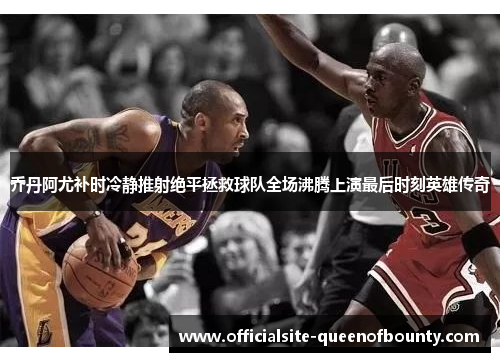 乔丹阿尤补时冷静推射绝平拯救球队全场沸腾上演最后时刻英雄传奇