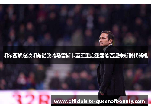 切尔西解雇波切蒂诺改聘马雷斯卡蓝军重启重建能否迎来新时代新机