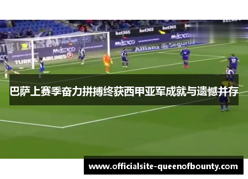 巴萨上赛季奋力拼搏终获西甲亚军成就与遗憾并存 巴萨上赛季奋力拼搏终获西甲亚军成就与遗憾并存