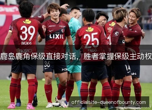 鹿岛鹿角保级直接对话，胜者掌握保级主动权