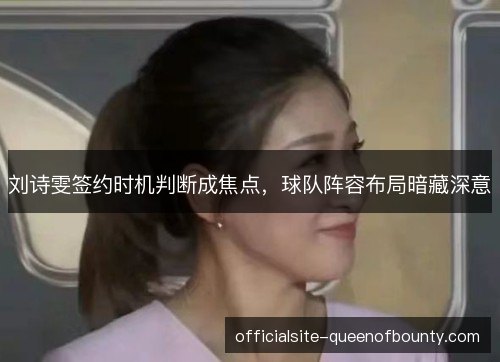 刘诗雯签约时机判断成焦点,球队阵容布局暗藏深意 刘诗雯签约时机判断成焦点,球队阵容布局暗藏深意