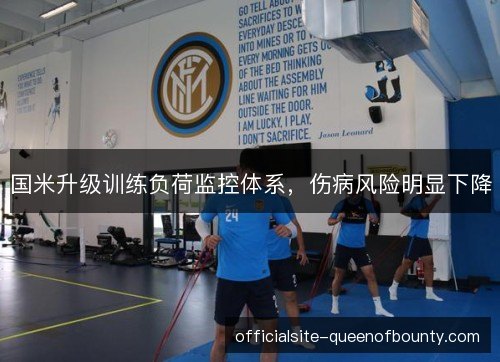国米升级训练负荷监控体系,伤病风险明显下降 国米升级训练负荷监控体系,伤病风险明显下降